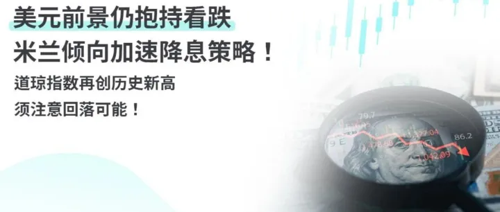 美元前景仍抱持看跌，米兰倾向加速降息策略！道琼指数再创历史新高，须注意回落可能！
