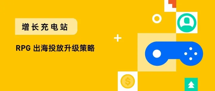 用算法锁定高 LTV 用户：RPG 出海增长升级的投放策略（下）｜出海ing·增长充电站