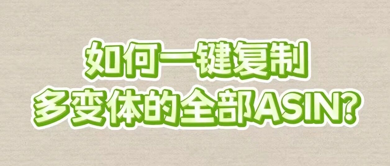 亚马逊运营该怎么一键复制多变体的全部ASIN？- 大数跨境