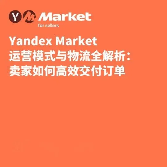 Yandex Market 运营模式与物流全解析：卖家如何高效交付订单