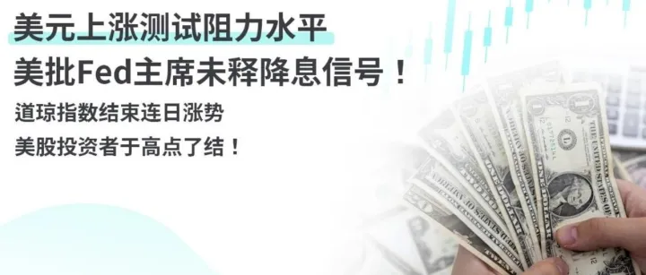 美元上涨测试阻力水平，美批 Fed 主席未释降息信号！道琼指数结束连日涨势，美股投资者于高点了结！