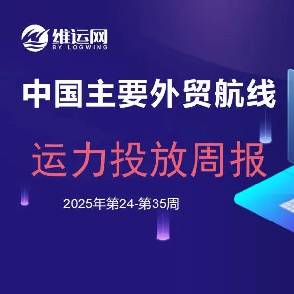 【运力周报】最新中国主要外贸航线运力投放周报发布（2025年第24周至第35周）
