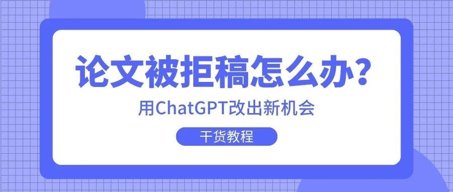 论文投稿被拒？用ChatGPT手把手帮你改出新机会