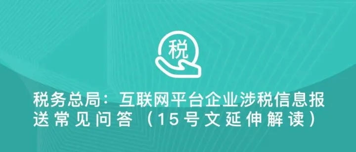 税务总局：互联网平台企业涉税信息报送常见问答（15号文延伸解读）