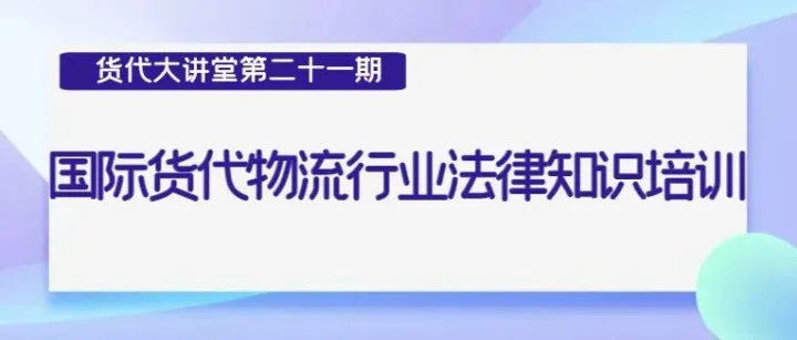 关于举办“货代大讲堂”第二十一期《国际货代物流行业法律知识培训》活动的通知