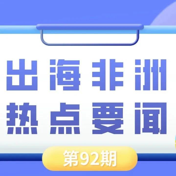 中企计划在尼日利亚投建发电厂与工业园区、中国在安哥拉投资总额达270亿美元｜非洲近期热点要闻一览【92期】
