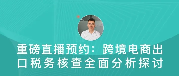 重磅直播预约：跨境电商出口税务核查全面分析探讨