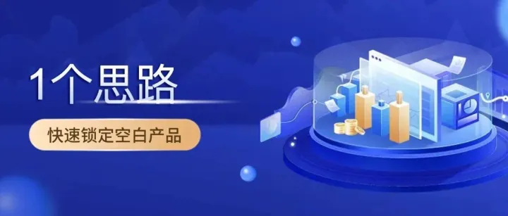 用这1个思路，让你快速锁定市场空白产品（附实操案例）