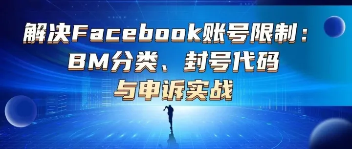 <em>解决</em>Facebook账号<em>限制</em>：BM分类、封号代码<em>与</em>申诉实战