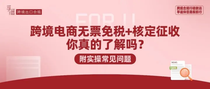 跨境电商无票免税+核定征收，你真的了解吗？（附实操常见问题）