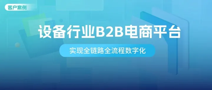 客户案例 | 数商云赋能设备<em>行业</em>：某大型集团B2B<em>平台</em>全链路数字化升级<em>实践</em>
