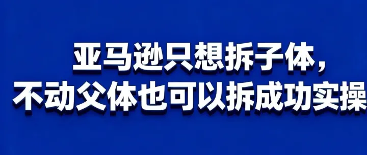 亚马逊只想拆子体，不动父体也可以拆成功实操