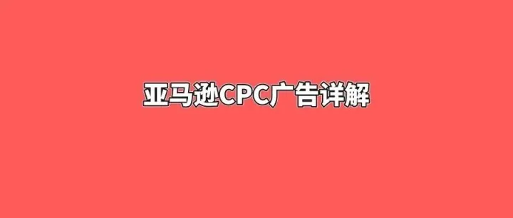 亚马逊<em>CPC</em><em>广告</em>详解
