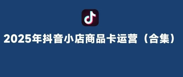 <em>2025</em>年<em>抖</em><em>音</em>小店商品卡运营（<em>合集</em>）