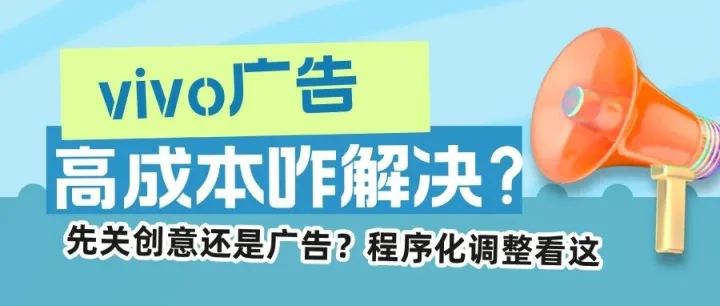 vivo<em>广告</em>成本飙高？先关创意还是<em>广告</em>，<em>程序化</em>调整助你救场