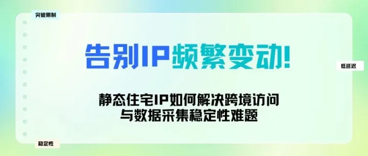 静态住宅IP如何解决跨境访问与<em>数据</em>采集<em>稳定性</em>难题