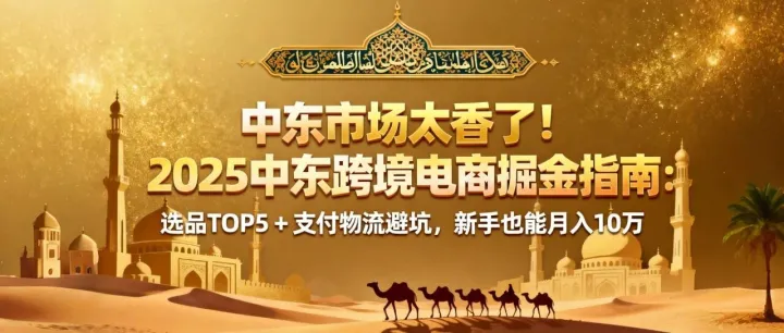 中东市场太香了！2025 中东跨境电商掘金指南：选品 TOP5 + 支付物流避坑，新手也能月入 10 万