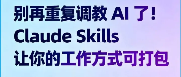 别再重复<em>调教</em> AI 了！Claude Skills 让你<em>的</em>工作方式可打包