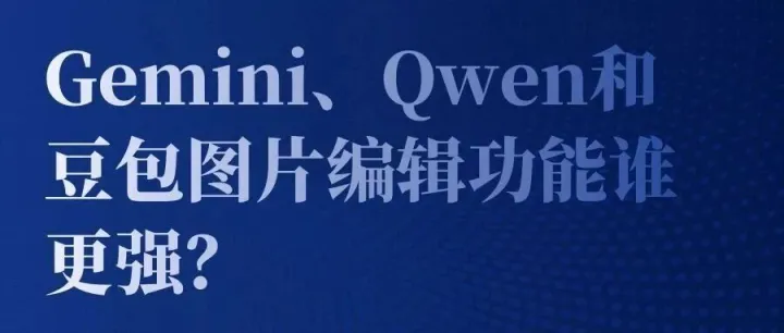 Gemini、Qwen和豆包<em>图片编辑</em>功能谁更强？今天就来对比一下