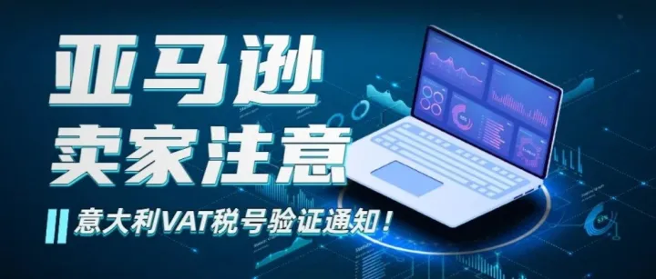 注意！多位卖家已收到亚马逊意大利VAT信息验证通知！