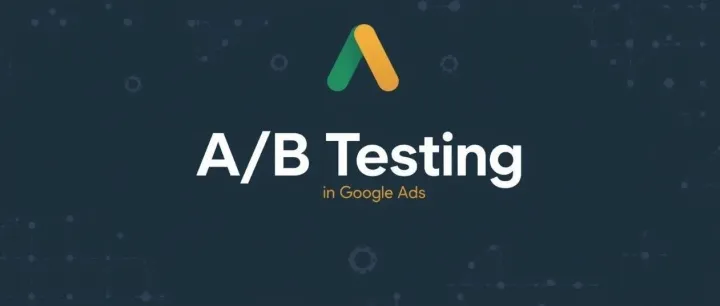 Google 搜索广告创建与优化之从 RSA 策略到 A/B 测试实操指南