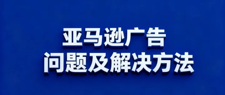 亚马逊<em>广告</em>问题及解决<em>方法</em>
