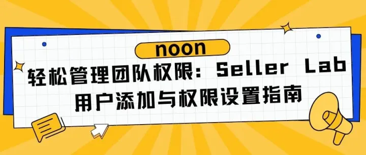 轻松管理团队权限：Seller Lab 用户添加与权限设置指南