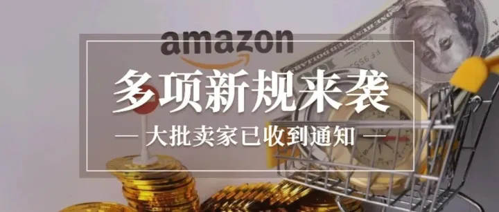 亚马逊多项新规来袭！大批卖家已收到通知！