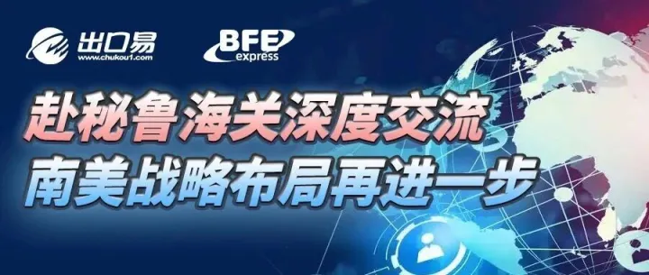 贝法易集团CEO赴秘鲁海关深度交流，南美战略布局再进一步