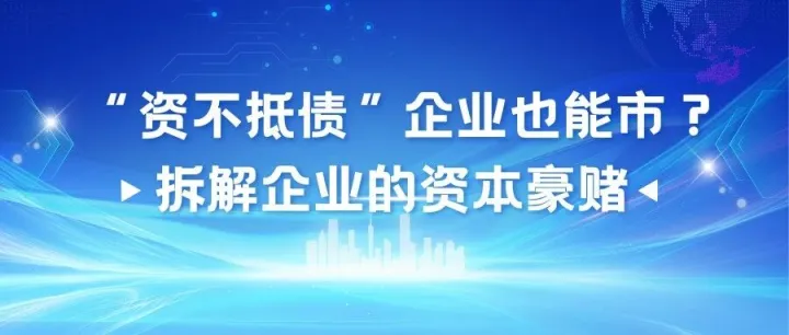 “资不抵债”企业也能上市？拆解企业的资本豪赌