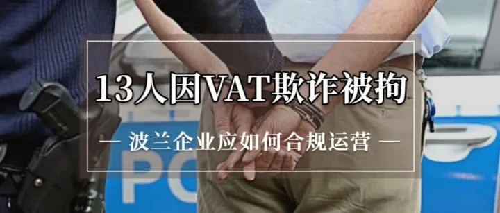 波兰突发！13人因 VAT 欺诈被拘，数百万兹罗提财政流失，波兰企业应如何完成合规？