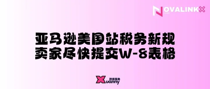 亚马逊美国站税务新规，卖家尽快提交W-8表格