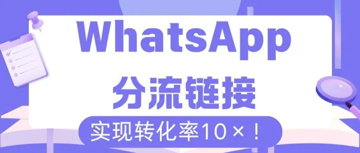 实现客户转化率10×！配置WhatsApp分流链接