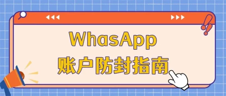 WhatsApp 账户防封指南，跨境人必看！