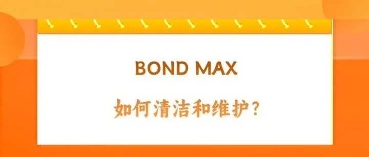 <em>BOND</em> MAX 如何清洁和维护？