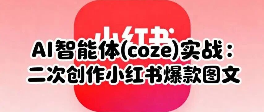 AI智能体扣子(coze)实战:coze自动仿写小红书爆文,二次创作,去AI一键自动发布工作流- 大数跨境
