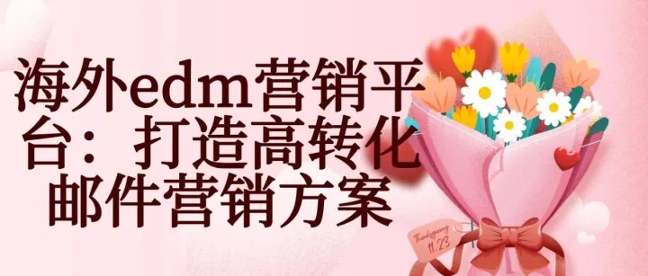 海外<em>edm</em><em>营销</em>平台：打造高转化邮件<em>营销</em>方案