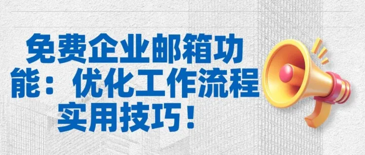 免费企业邮箱功能：<em>优化</em>工作流程<em>实用技巧</em>！