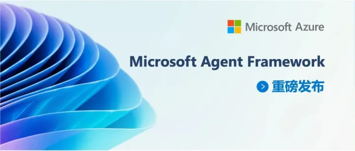 重磅发布：Microsoft Agent Framework —— 开源引擎，赋能 Agentic AI 应用