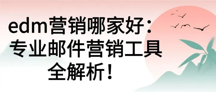 <em>edm</em><em>营销</em>哪家好：专业邮件<em>营销</em>工具全解析！