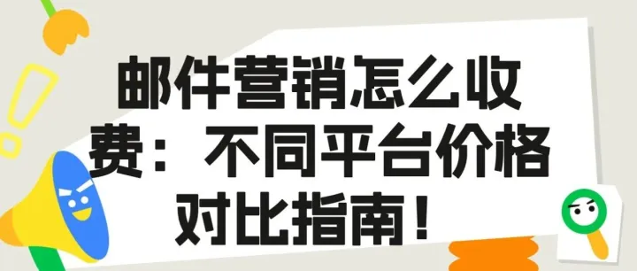 <em>邮件</em><em>营销</em>怎么收费：不同平台价格对比<em>指南</em>！