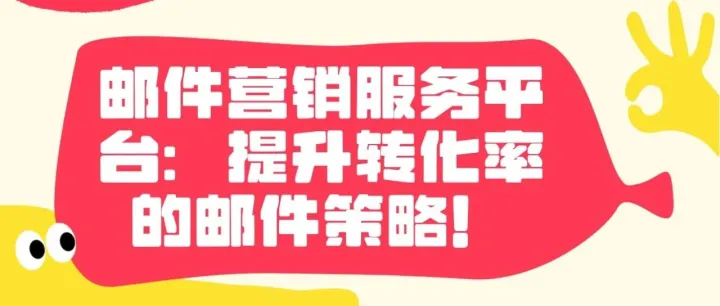 <em>邮件</em><em>营销</em>服务平台：提升转化率的<em>邮件</em>策略！
