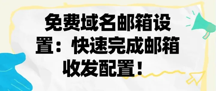 免费域名邮箱<em>设置</em>：快速<em>完成</em>邮箱收发配置！