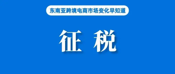 卖家难了！泰国对Shopee、Lazada等平台进口商品征税；Lazada：菲律宾表现优于东南亚其他市场；印尼企业靠电商提振营收