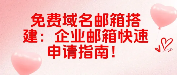 免费域名邮箱搭建：企业邮箱快速申请指南！