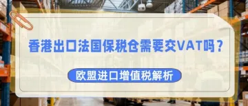 香港到法国,保税仓不是避风港?VAT处理不当的隐形陷阱!