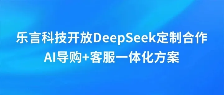乐言科技开放DeepSeek定制合作，AI导购+客服一体化方案立即体验