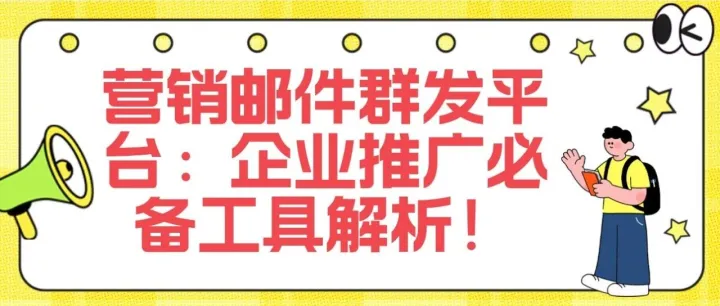 <em>营销</em>邮件<em>群发</em><em>平台</em>：企业推广必备工具解析！