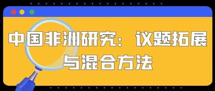 专题 | 中国非洲研究：议题<em>拓展</em>与混合<em>方法</em>