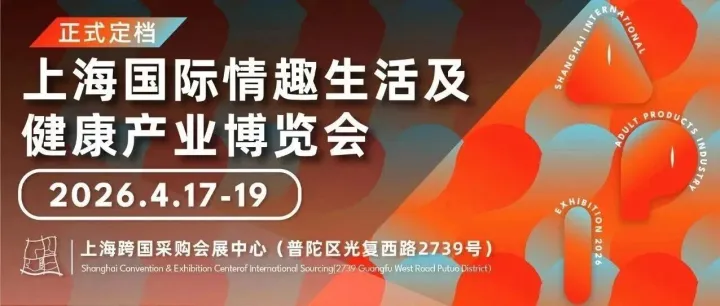 成人展丨2026API情趣生活展定档！4月17-19日相约上海